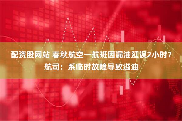 配资股网站 春秋航空一航班因漏油延误2小时？航司：系临时故障导致溢油