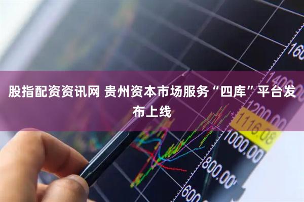 股指配资资讯网 贵州资本市场服务“四库”平台发布上线