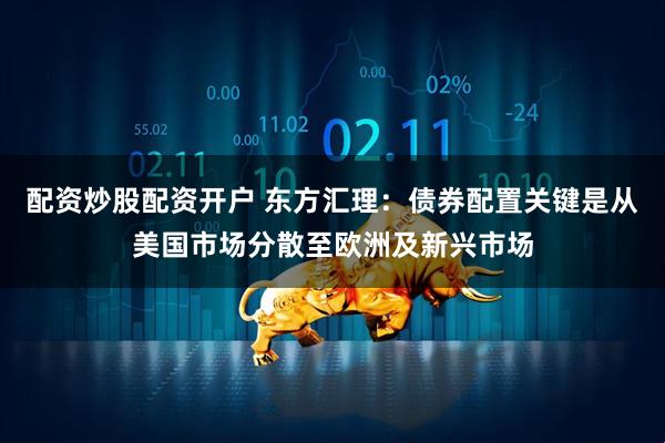 配资炒股配资开户 东方汇理：债券配置关键是从美国市场分散至欧洲及新兴市场
