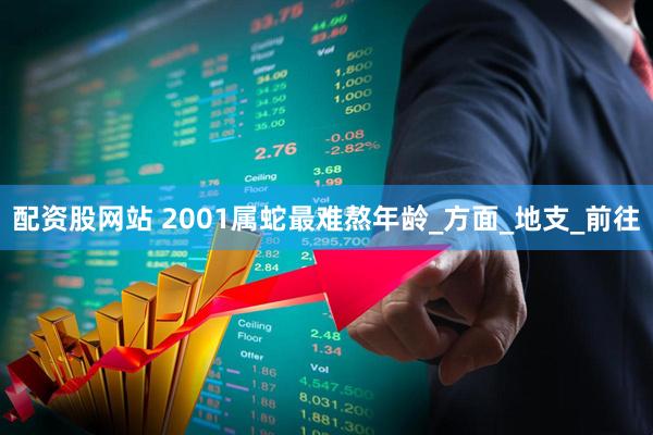 配资股网站 2001属蛇最难熬年龄_方面_地支_前往
