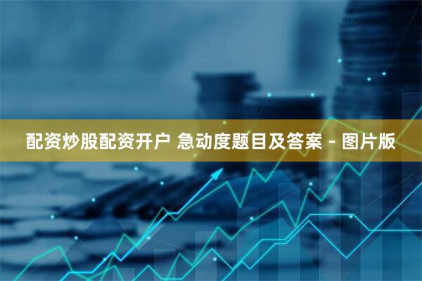 配资炒股配资开户 急动度题目及答案－图片版