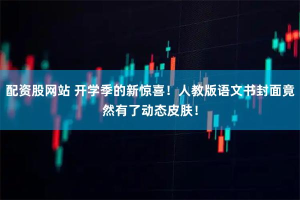 配资股网站 开学季的新惊喜！人教版语文书封面竟然有了动态皮肤！