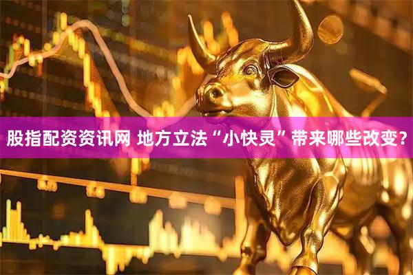 股指配资资讯网 地方立法“小快灵”带来哪些改变？