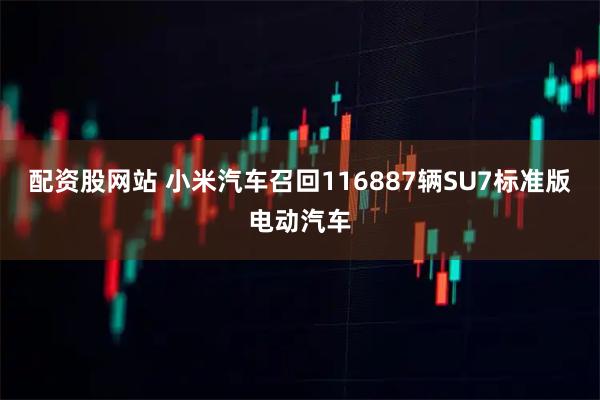 配资股网站 小米汽车召回116887辆SU7标准版电动汽车