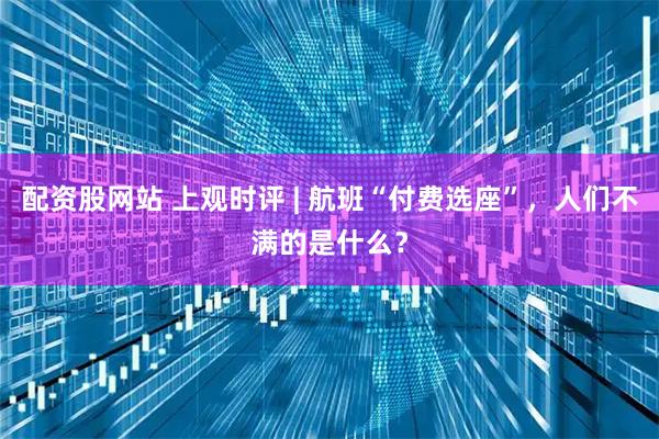 配资股网站 上观时评 | 航班“付费选座”，人们不满的是什么？