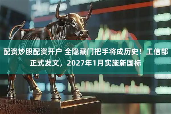 配资炒股配资开户 全隐藏门把手将成历史！工信部正式发文，2027年1月实施新国标