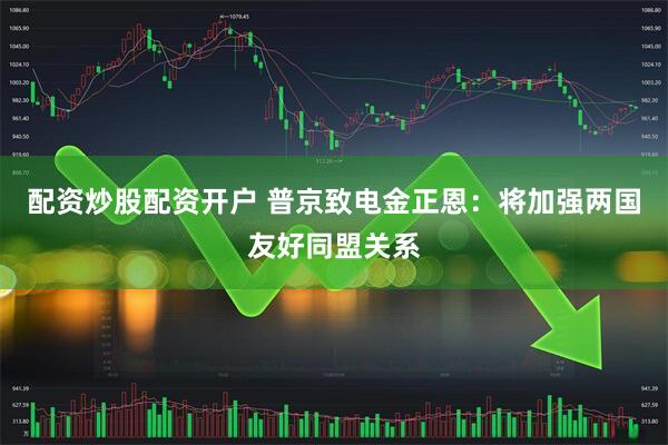 配资炒股配资开户 普京致电金正恩：将加强两国友好同盟关系