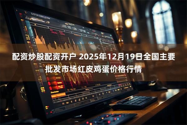 配资炒股配资开户 2025年12月19日全国主要批发市场红皮鸡蛋价格行情