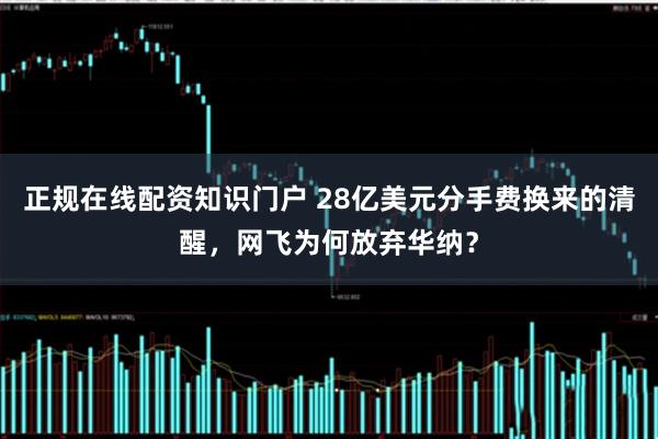 正规在线配资知识门户 28亿美元分手费换来的清醒，网飞为何放弃华纳？