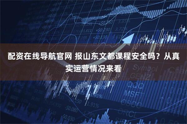 配资在线导航官网 报山东文都课程安全吗？从真实运营情况来看