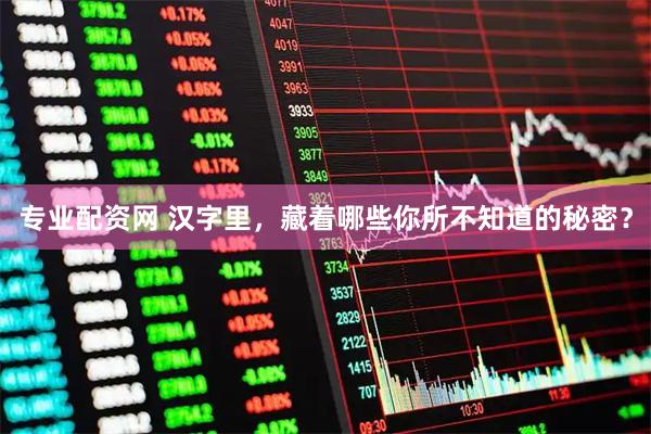 专业配资网 汉字里，藏着哪些你所不知道的秘密？