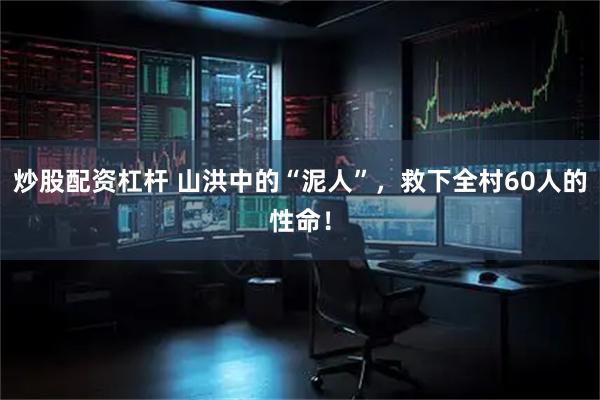 炒股配资杠杆 山洪中的“泥人”，救下全村60人的性命！