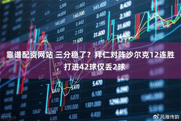 靠谱配资网站 三分稳了？拜仁对阵沙尔克12连胜，打进42球仅丢2球