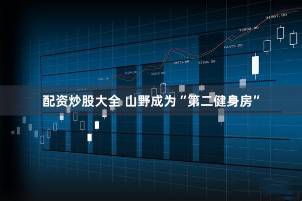 配资炒股大全 山野成为“第二健身房”