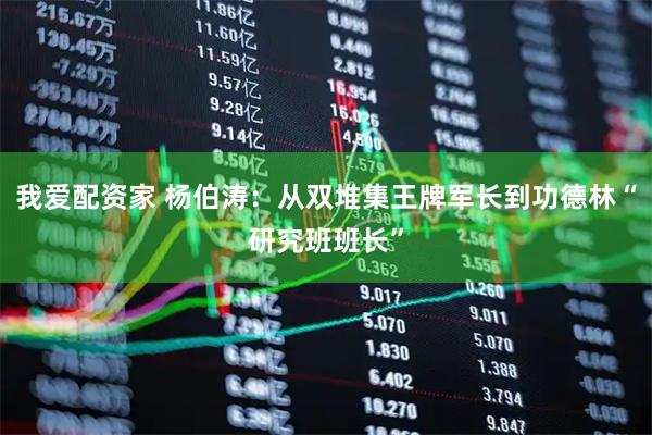 我爱配资家 杨伯涛：从双堆集王牌军长到功德林“研究班班长”